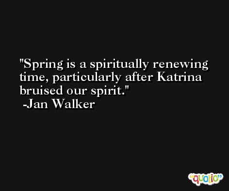 Spring is a spiritually renewing time, particularly after Katrina bruised our spirit. -Jan Walker