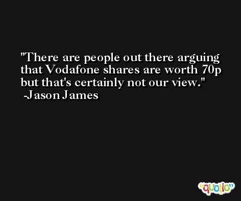 There are people out there arguing that Vodafone shares are worth 70p but that's certainly not our view. -Jason James