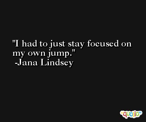 I had to just stay focused on my own jump. -Jana Lindsey