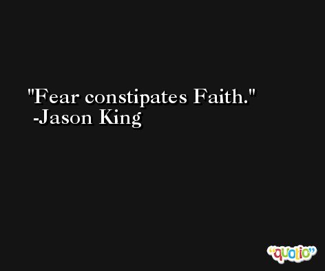 Fear constipates Faith. -Jason King