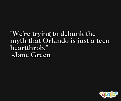 We're trying to debunk the myth that Orlando is just a teen heartthrob. -Jane Green