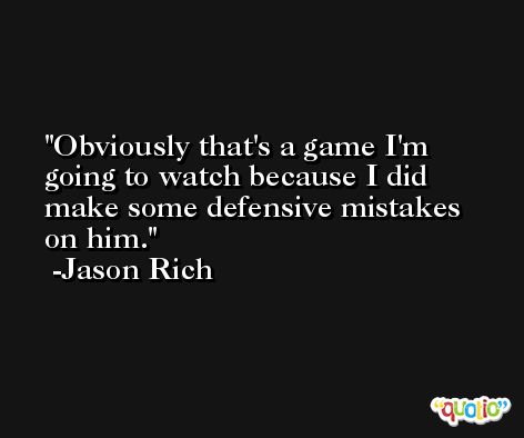 Obviously that's a game I'm going to watch because I did make some defensive mistakes on him. -Jason Rich