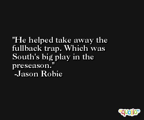 He helped take away the fullback trap. Which was South's big play in the preseason. -Jason Robie