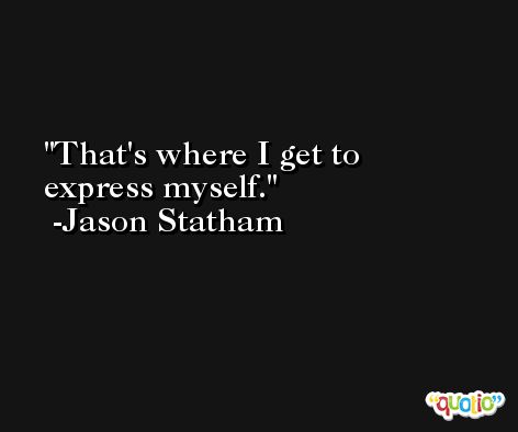 That's where I get to express myself. -Jason Statham