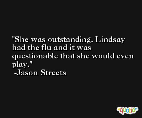 She was outstanding. Lindsay had the flu and it was questionable that she would even play. -Jason Streets