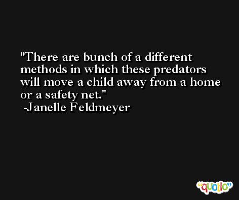 There are bunch of a different methods in which these predators will move a child away from a home or a safety net. -Janelle Feldmeyer