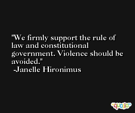 We firmly support the rule of law and constitutional government. Violence should be avoided. -Janelle Hironimus