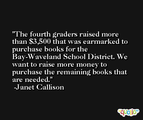 The fourth graders raised more than $3,500 that was earmarked to purchase books for the Bay-Waveland School District. We want to raise more money to purchase the remaining books that are needed. -Janet Callison