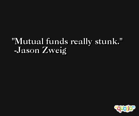 Mutual funds really stunk. -Jason Zweig
