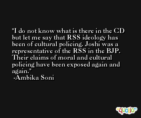 I do not know what is there in the CD but let me say that RSS ideology has been of cultural policing. Joshi was a representative of the RSS in the BJP. Their claims of moral and cultural policing have been exposed again and again. -Ambika Soni