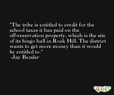 The tribe is entitled to credit for the school taxes it has paid on the off-reservation property, which is the site of its bingo hall in Rock Hill. The district wants to get more money than it would be entitled to. -Jay Bender