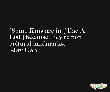 Some films are in ['The A List'] because they're pop cultural landmarks. -Jay Carr