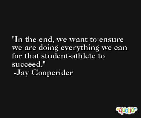 In the end, we want to ensure we are doing everything we can for that student-athlete to succeed. -Jay Cooperider