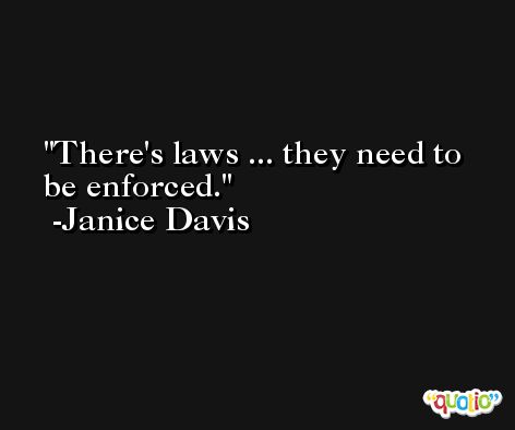 There's laws ... they need to be enforced. -Janice Davis