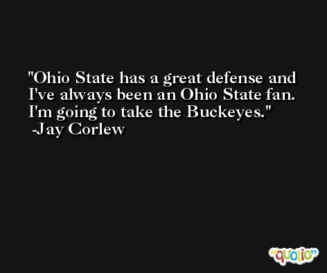 Ohio State has a great defense and I've always been an Ohio State fan. I'm going to take the Buckeyes. -Jay Corlew