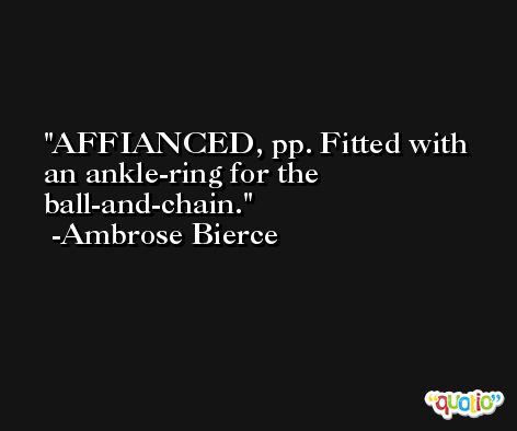 AFFIANCED, pp. Fitted with an ankle-ring for the ball-and-chain. -Ambrose Bierce