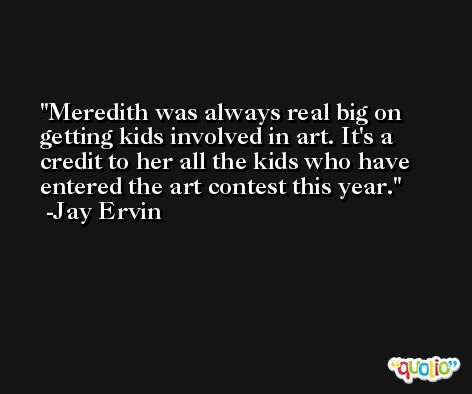 Meredith was always real big on getting kids involved in art. It's a credit to her all the kids who have entered the art contest this year. -Jay Ervin