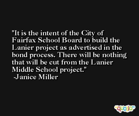 It is the intent of the City of Fairfax School Board to build the Lanier project as advertised in the bond process. There will be nothing that will be cut from the Lanier Middle School project. -Janice Miller