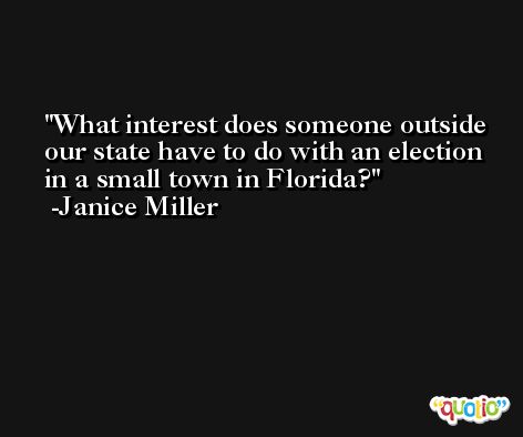 What interest does someone outside our state have to do with an election in a small town in Florida? -Janice Miller