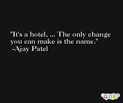 It's a hotel, ... The only change you can make is the name. -Ajay Patel
