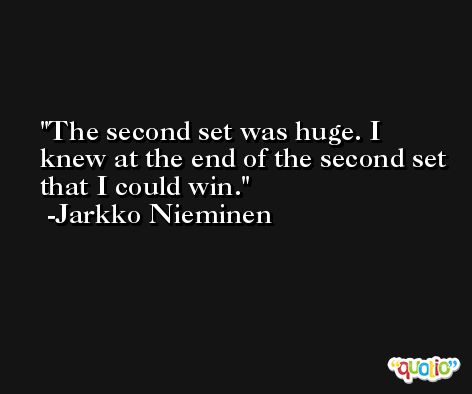 The second set was huge. I knew at the end of the second set that I could win. -Jarkko Nieminen