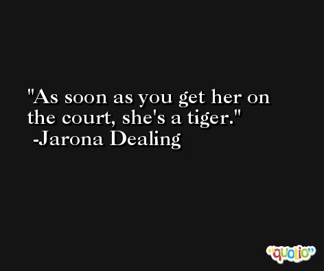 As soon as you get her on the court, she's a tiger. -Jarona Dealing