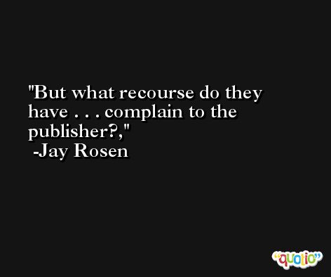 But what recourse do they have . . . complain to the publisher?, -Jay Rosen