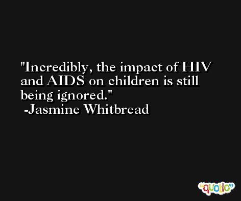 Incredibly, the impact of HIV and AIDS on children is still being ignored. -Jasmine Whitbread