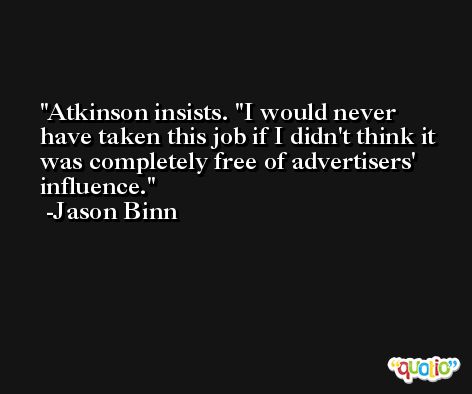 Atkinson insists. ''I would never have taken this job if I didn't think it was completely free of advertisers' influence. -Jason Binn