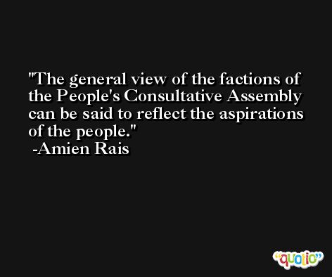 The general view of the factions of the People's Consultative Assembly can be said to reflect the aspirations of the people. -Amien Rais