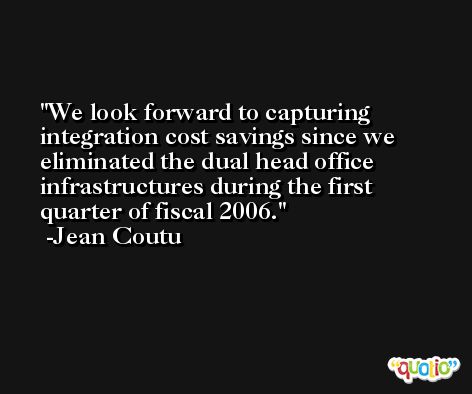 We look forward to capturing integration cost savings since we eliminated the dual head office infrastructures during the first quarter of fiscal 2006. -Jean Coutu