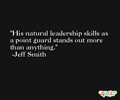 His natural leadership skills as a point guard stands out more than anything. -Jeff Smith