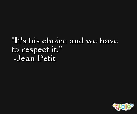 It's his choice and we have to respect it. -Jean Petit