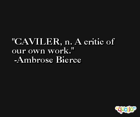CAVILER, n. A critic of our own work. -Ambrose Bierce