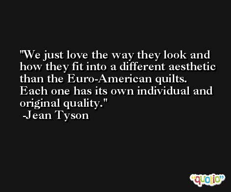 We just love the way they look and how they fit into a different aesthetic than the Euro-American quilts. Each one has its own individual and original quality. -Jean Tyson