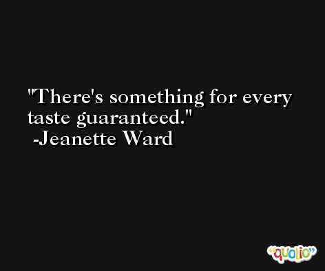There's something for every taste guaranteed. -Jeanette Ward
