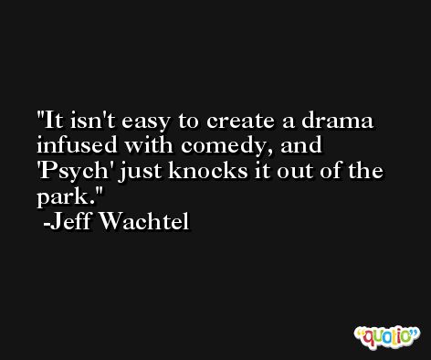 It isn't easy to create a drama infused with comedy, and 'Psych' just knocks it out of the park. -Jeff Wachtel