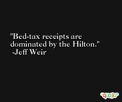Bed-tax receipts are dominated by the Hilton. -Jeff Weir