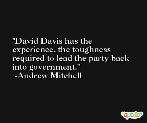 David Davis has the experience, the toughness required to lead the party back into government. -Andrew Mitchell