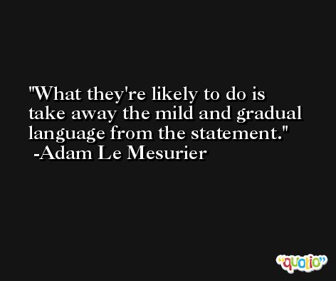 What they're likely to do is take away the mild and gradual language from the statement. -Adam Le Mesurier