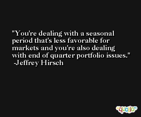 You're dealing with a seasonal period that's less favorable for markets and you're also dealing with end of quarter portfolio issues. -Jeffrey Hirsch