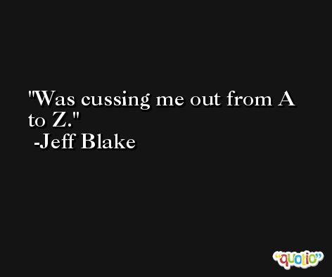 Was cussing me out from A to Z. -Jeff Blake