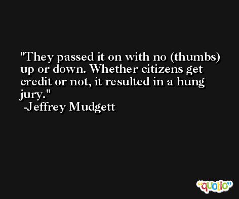 They passed it on with no (thumbs) up or down. Whether citizens get credit or not, it resulted in a hung jury. -Jeffrey Mudgett