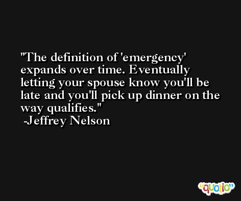 The definition of 'emergency' expands over time. Eventually letting your spouse know you'll be late and you'll pick up dinner on the way qualifies. -Jeffrey Nelson