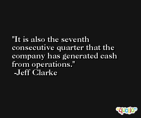 It is also the seventh consecutive quarter that the company has generated cash from operations. -Jeff Clarke