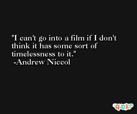 I can't go into a film if I don't think it has some sort of timelessness to it. -Andrew Niccol