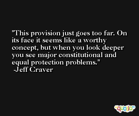 This provision just goes too far. On its face it seems like a worthy concept, but when you look deeper you see major constitutional and equal protection problems. -Jeff Craver