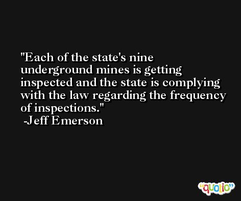 Each of the state's nine underground mines is getting inspected and the state is complying with the law regarding the frequency of inspections. -Jeff Emerson