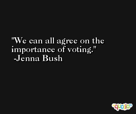 We can all agree on the importance of voting. -Jenna Bush