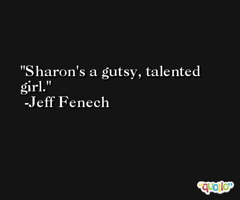 Sharon's a gutsy, talented girl. -Jeff Fenech